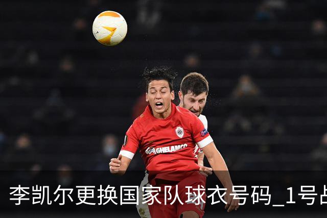 李凯尔更换国家队球衣号码 1号战他袍渴望已久
